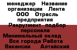 HR-менеджер › Название организации ­ Лента, ООО › Отрасль предприятия ­ Рекрутмент, подбор персонала › Минимальный оклад ­ 1 - Все города Работа » Вакансии   . Алтайский край